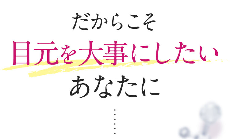 だからこそ目元を大事にしたいあなたへ